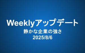 Weeklyアップデート（2025/8/6）静かな企業の強さ