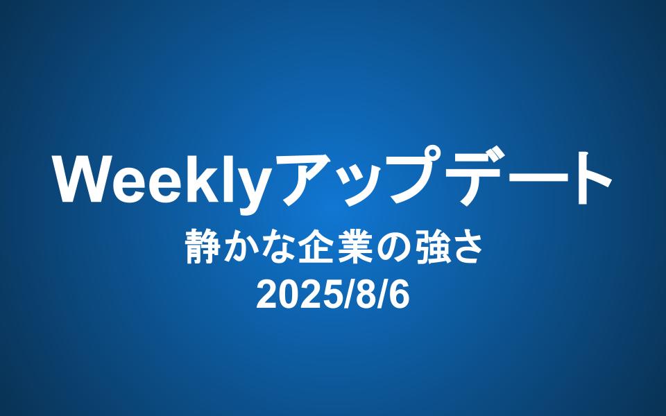 Weeklyアップデート（2025/8/6）静かな企業の強さ