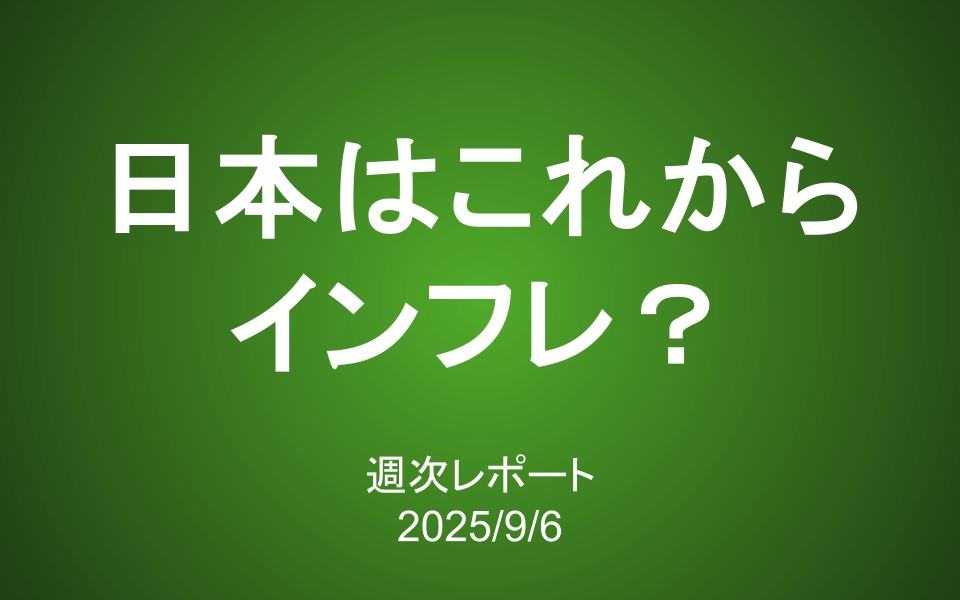 【第415号】週次レポート（2025/9/6）：日本はこれからインフレになる？