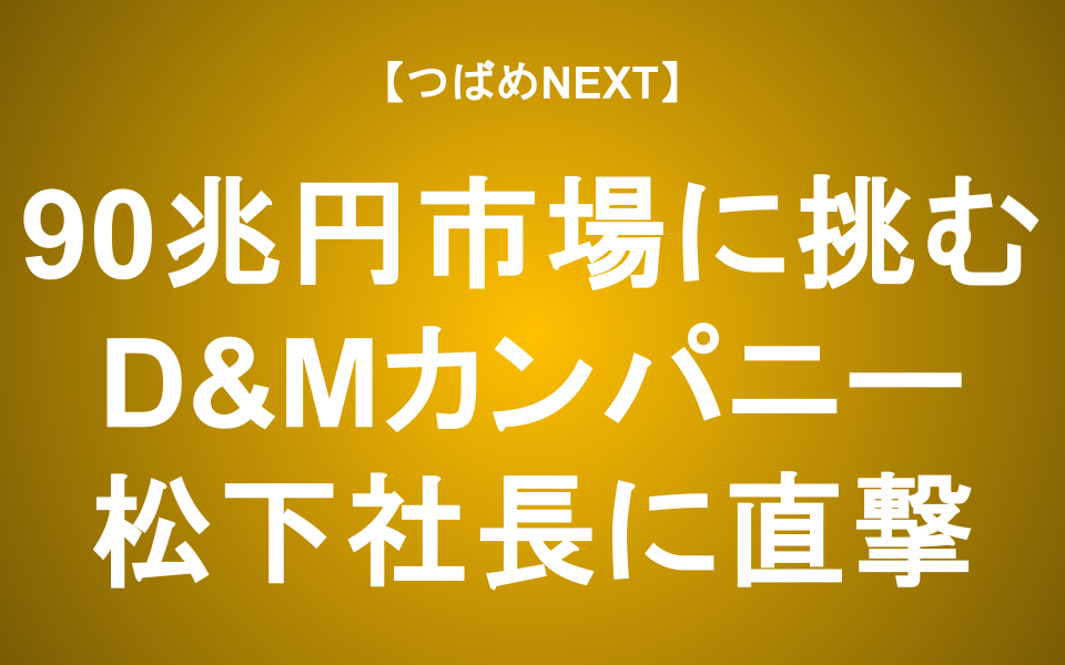 【つばめNEXT】【企業のホンネを聞き出す新企画『IRラウンジ』】第1弾は「D&Mカンパニー」！