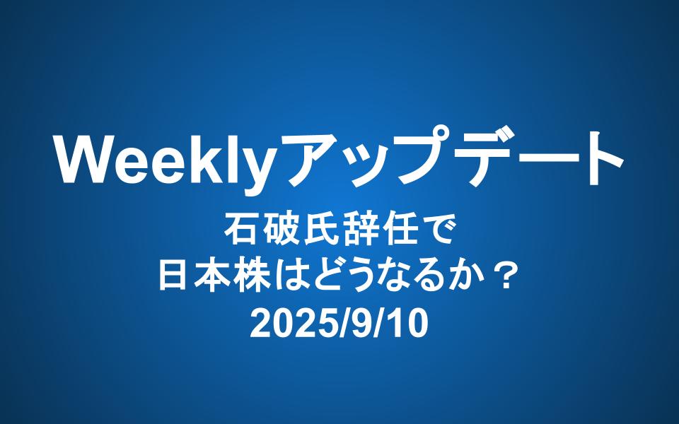 Weeklyアップデート（2025/9/10）：石破氏辞任で日本株はどうなるか？