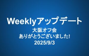 Weeklyアップデート（2025/9/3）：大阪オフ会ありがとうございました！