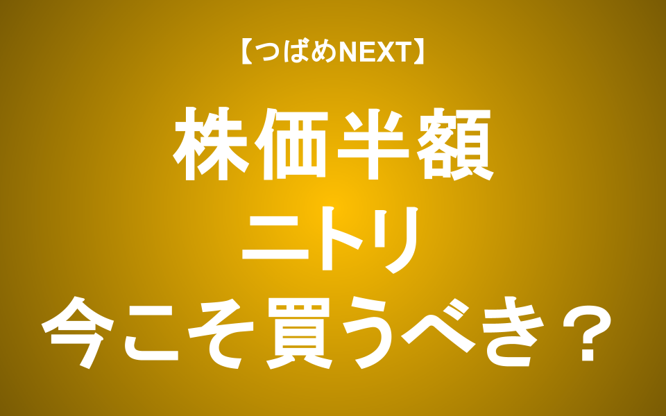 【つばめNEXT】ニトリ、株価はピークから半値に！今が買い時？