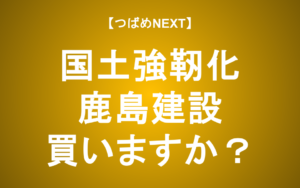 【つばめNEXT】国土強靭化銘柄！国策に売りなし？【鹿島建設】