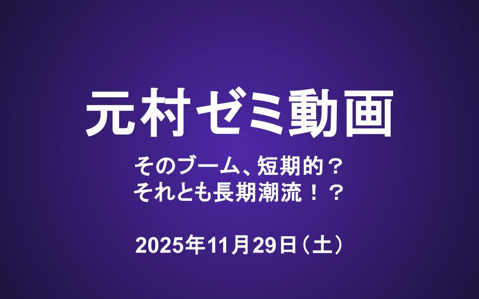 元村ゼミ動画（11/29）：そのブーム、短期的？それとも長期潮流！？
