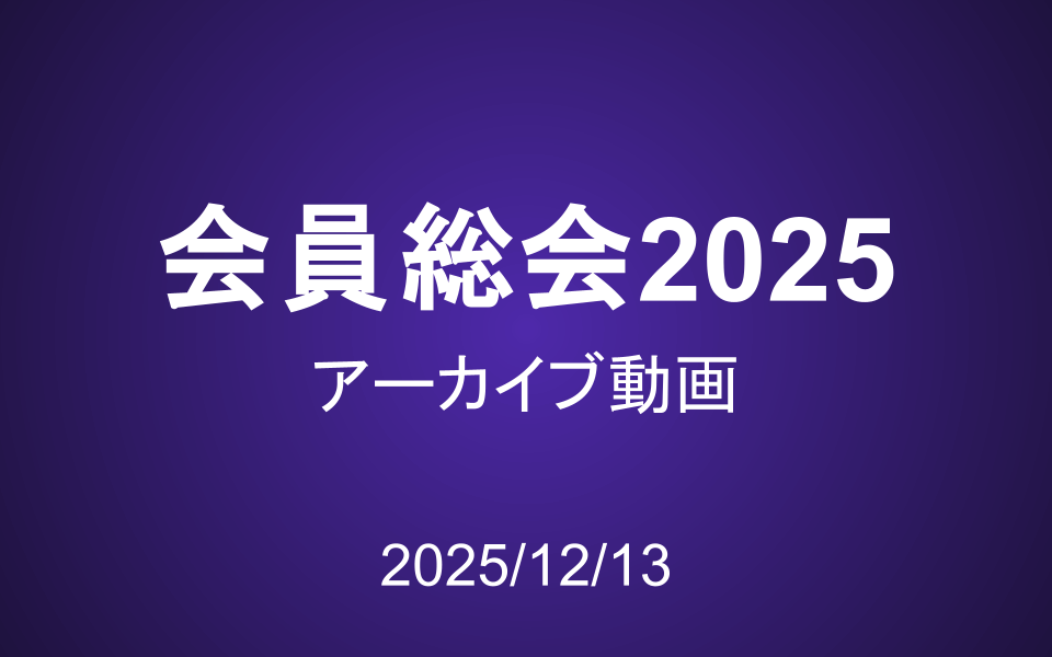 【アーカイブ動画】会員総会2025（2025/12/13）