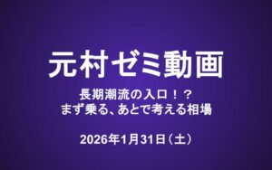 元村ゼミ動画（1/31）：長期潮流の入口！？まず乗る、あとで考える相場