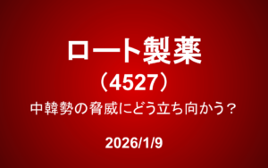 ロート製薬（4527）：中韓勢の脅威にどう立ち向かう？