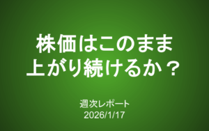 【第427号】週次レポート（2026/1/17）：株価はこのまま上がり続けるのか？