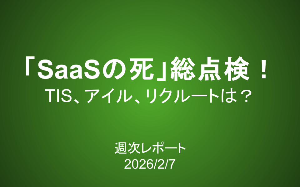 【第429号】週次レポート（2026/2/7）：「SaaSの死」総点検！TIS、アイル、リクルートはAIに代替される？