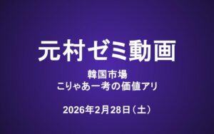 元村ゼミ動画（2/28）：韓国市場 こりゃあ一考の価値アリ