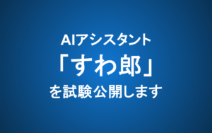 【お知らせ】AIアシスタント「すわ郎」を試験公開します