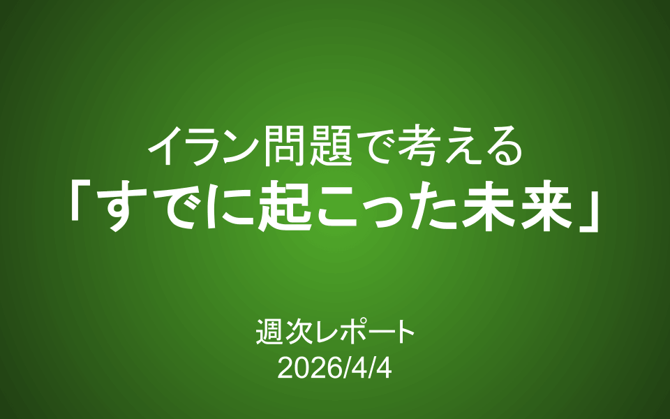 【第433号】週次レポート（2026/4/4）：イラン問題で考える「すでに起こった未来」