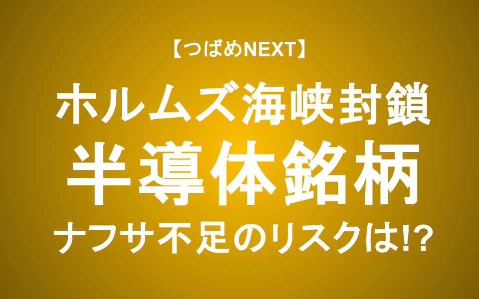 【つばめNEXT】ナフサ・ヘリウム不足が招くリスクと今後の見通し―信越化学・SUMCO・東京応化は？【半導体株】