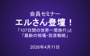 会員セミナー動画（4/11）：エルさんが語る！「107日間の世界一周旅行」と「最新の相場・投資戦略」