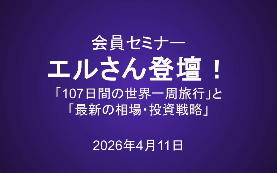 会員セミナー動画（4/11）：エルさんが語る！「107日間の世界一周旅行」と「最新の相場・投資戦略」