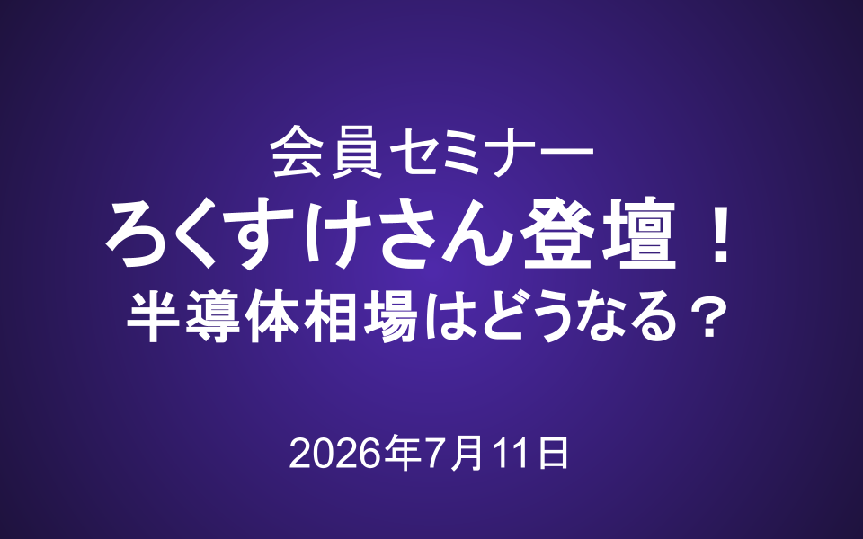 会員セミナー動画（7/11）：ろくすけさん登壇！株主総会総まとめ―半導体相場はどうなる？