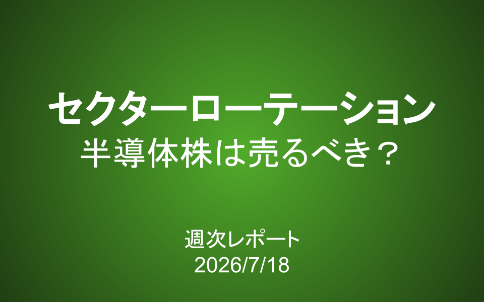 【第440号】週次レポート（2026/7/18）：セクターローテーション ― 半導体株は売るべきか？